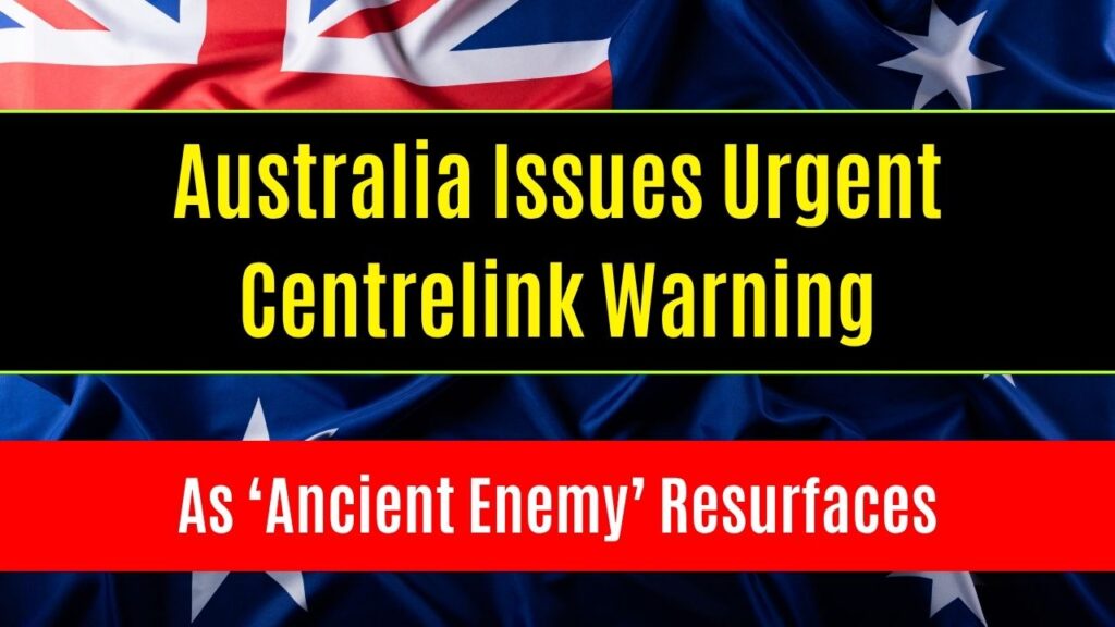 Australia Issues Urgent Centrelink Warning as ‘Ancient Enemy’ Resurfaces 1 Australia Issues Urgent Centrelink Warning as ‘Ancient Enemy’ Resurfaces