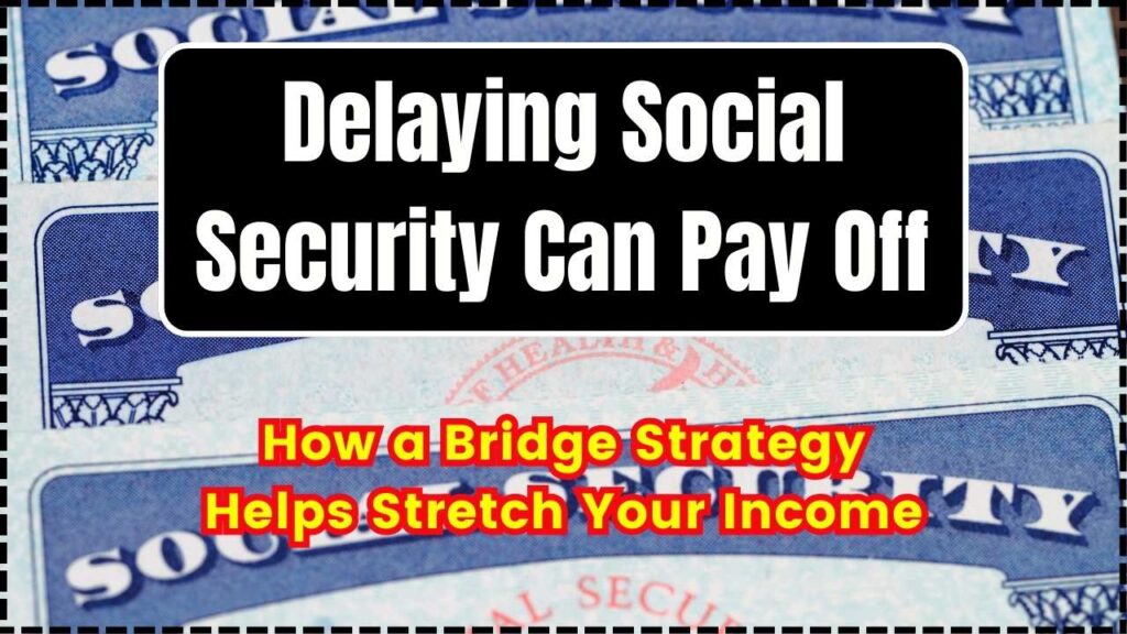 Delaying Social Security Can Pay Off — How a Bridge Strategy Helps Stretch Your Income 1 Delaying Social Security Can Pay Off