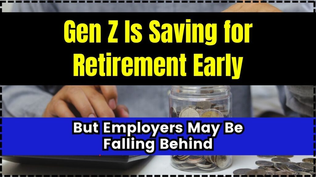 Gen Z Is Saving for Retirement Early, But Employers May Be Falling Behind 1 Gen Z Is Saving for Retirement Early