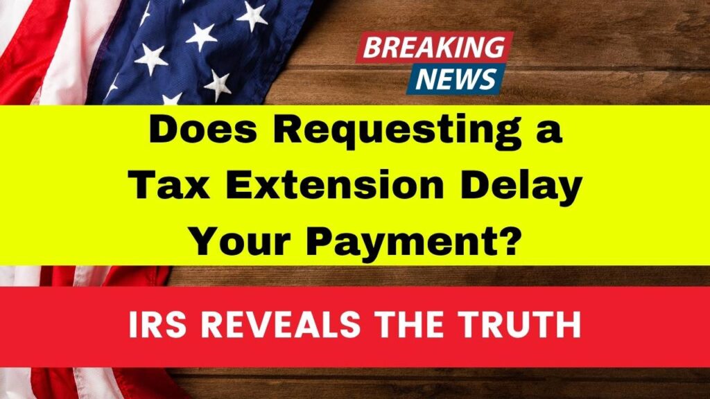 IRS Reveals the Truth Does Requesting a Tax Extension Delay Your Payment