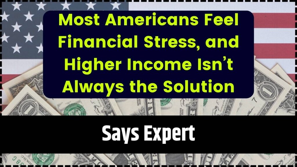 Most Americans Feel Financial Stress, and Higher Income Isn’t Always the Solution, Says Expert 1 Most Americans Feel Financial Stress, and Higher Income Isn’t Always the Solution