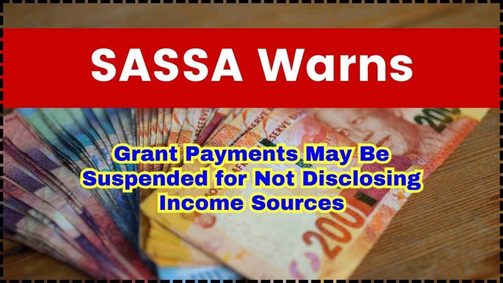 SASSA Warns: Grant Payments May Be Suspended for Not Disclosing Income Sources 1 SASSA Warns Grant Payments May Be Suspended for Not Disclosing Income Sources
