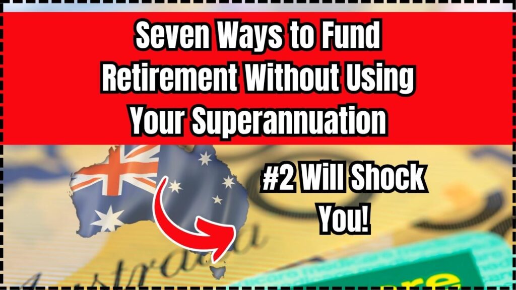 Seven Ways to Fund Retirement Without Using Your Superannuation- #2 Will Shock You! 1 Seven Ways to Fund Retirement Without Using Your Superannuation