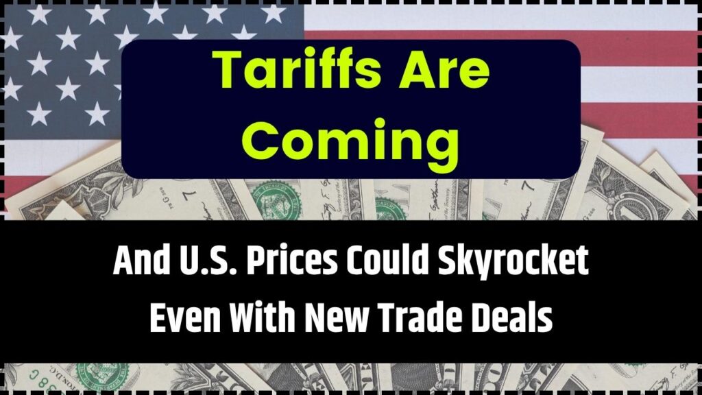 Tariffs Are Coming — And U.S. Prices Could Skyrocket Even With New Trade Deals
