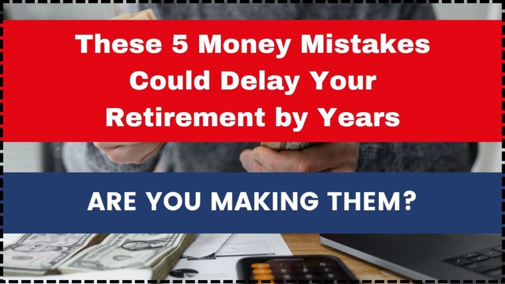 These 5 Money Mistakes Could Delay Your Retirement by Years — Are You Making Them? 1 These 5 Money Mistakes Could Delay Your Retirement by Years