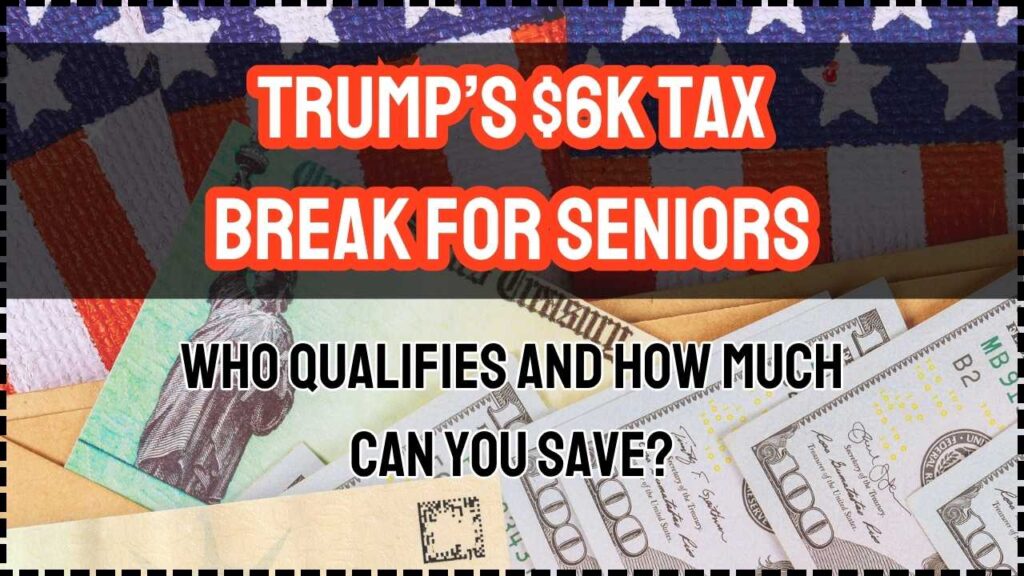 Trump’s $6K Tax Break for Seniors: Who Qualifies and How Much Can You Save? 1 Trump’s $6K Tax Break for Seniors