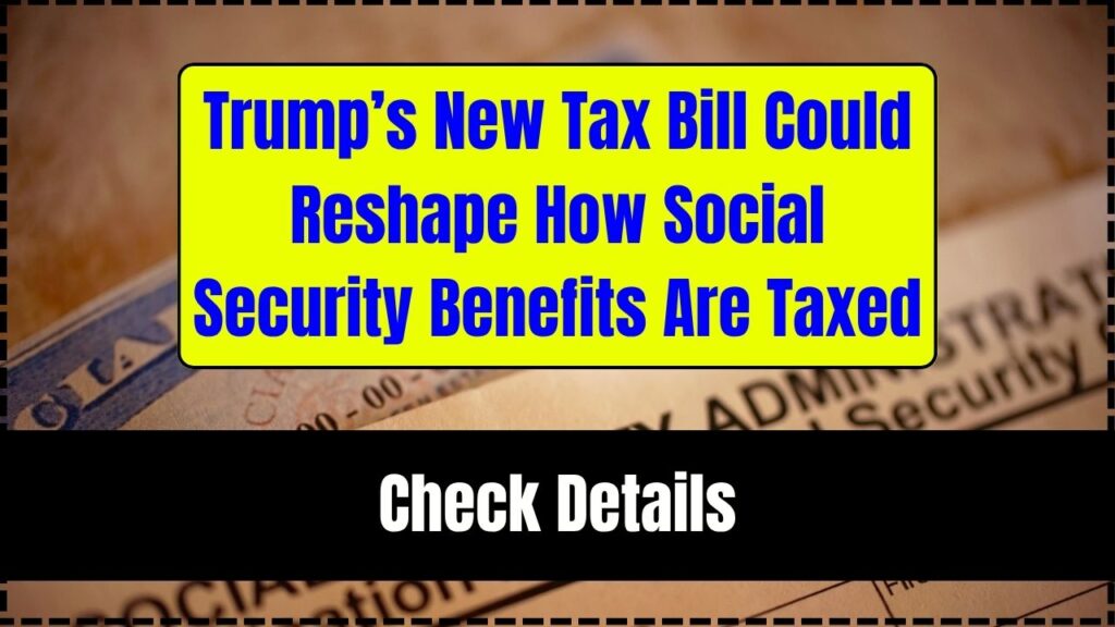 Trump’s New Tax Bill Could Reshape How Social Security Benefits Are Taxed 1 Trump’s New Tax Bill Could Reshape How Social Security Benefits Are Taxed