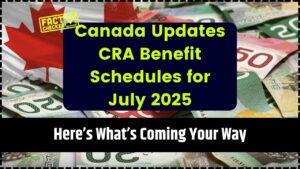 Canada Updates CRA Benefit Schedules for July 2025
