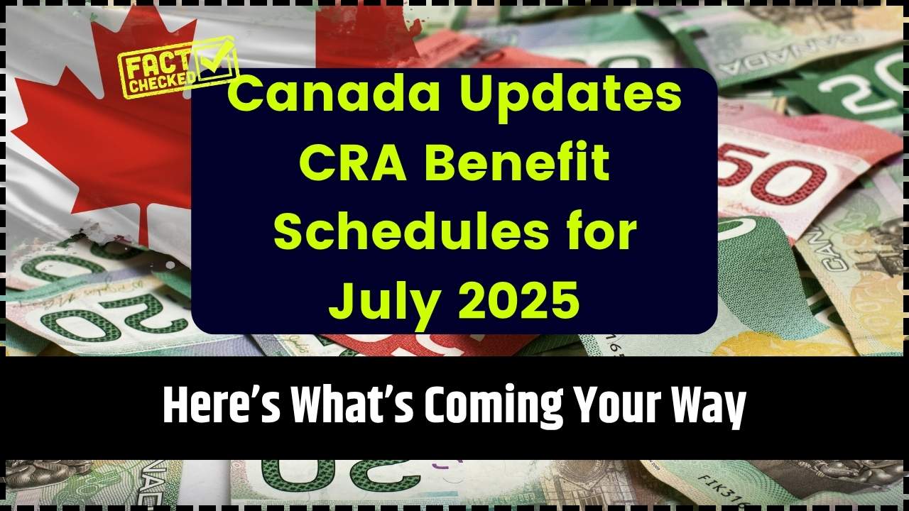 Canada Updates CRA Benefit Schedules for July 2025
