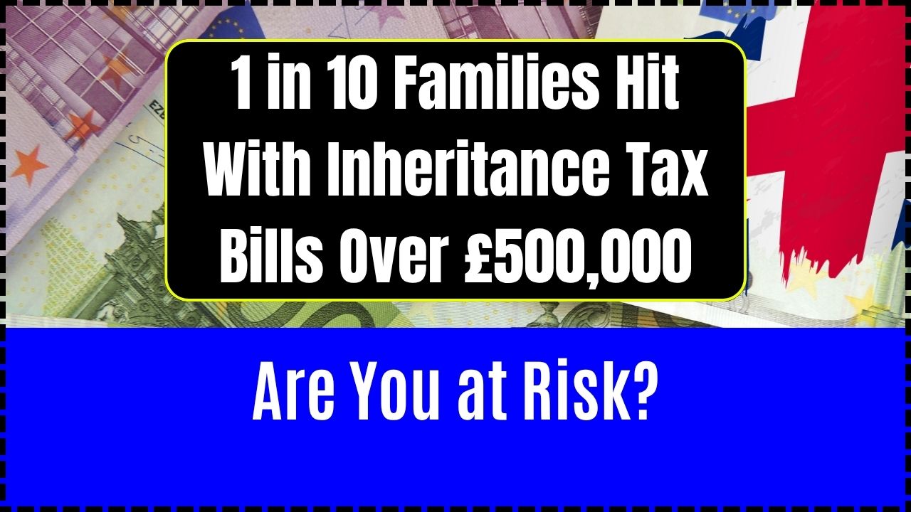 1 in 10 Families Hit With Inheritance Tax Bills Over £500,000