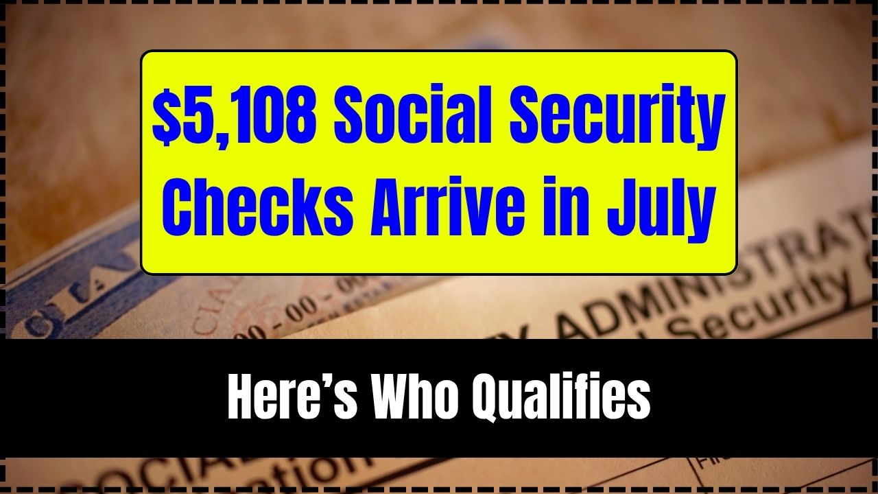 $5,108 Social Security Checks Arrive in July
