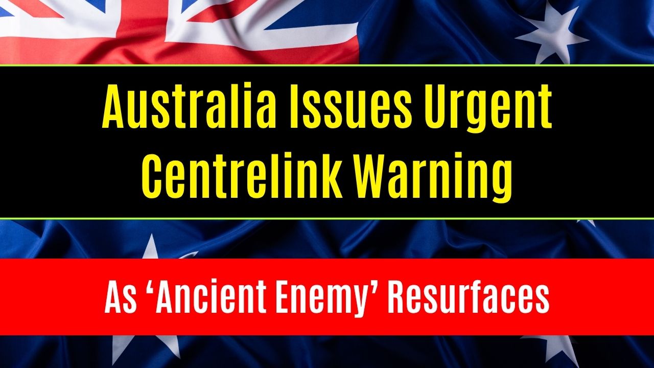 Australia Issues Urgent Centrelink Warning as ‘Ancient Enemy’ Resurfaces