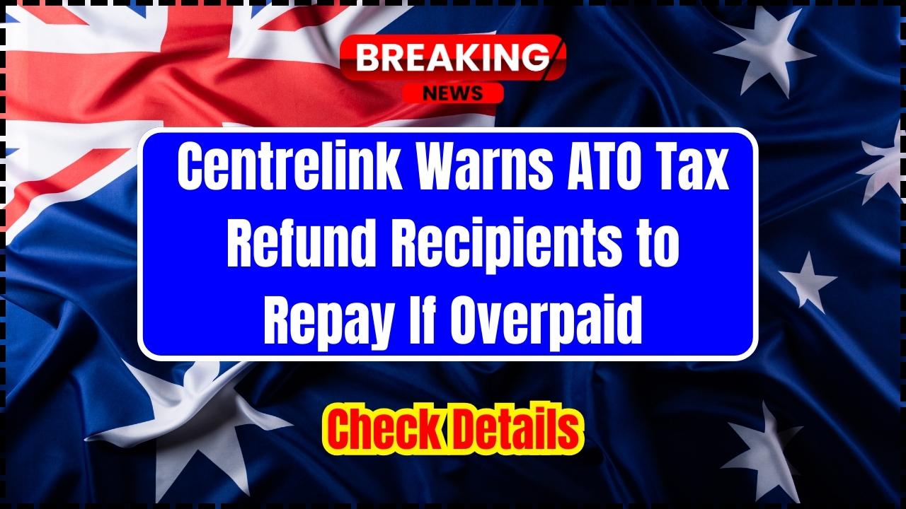 Centrelink Warns ATO Tax Refund Recipients to Repay If Overpaid