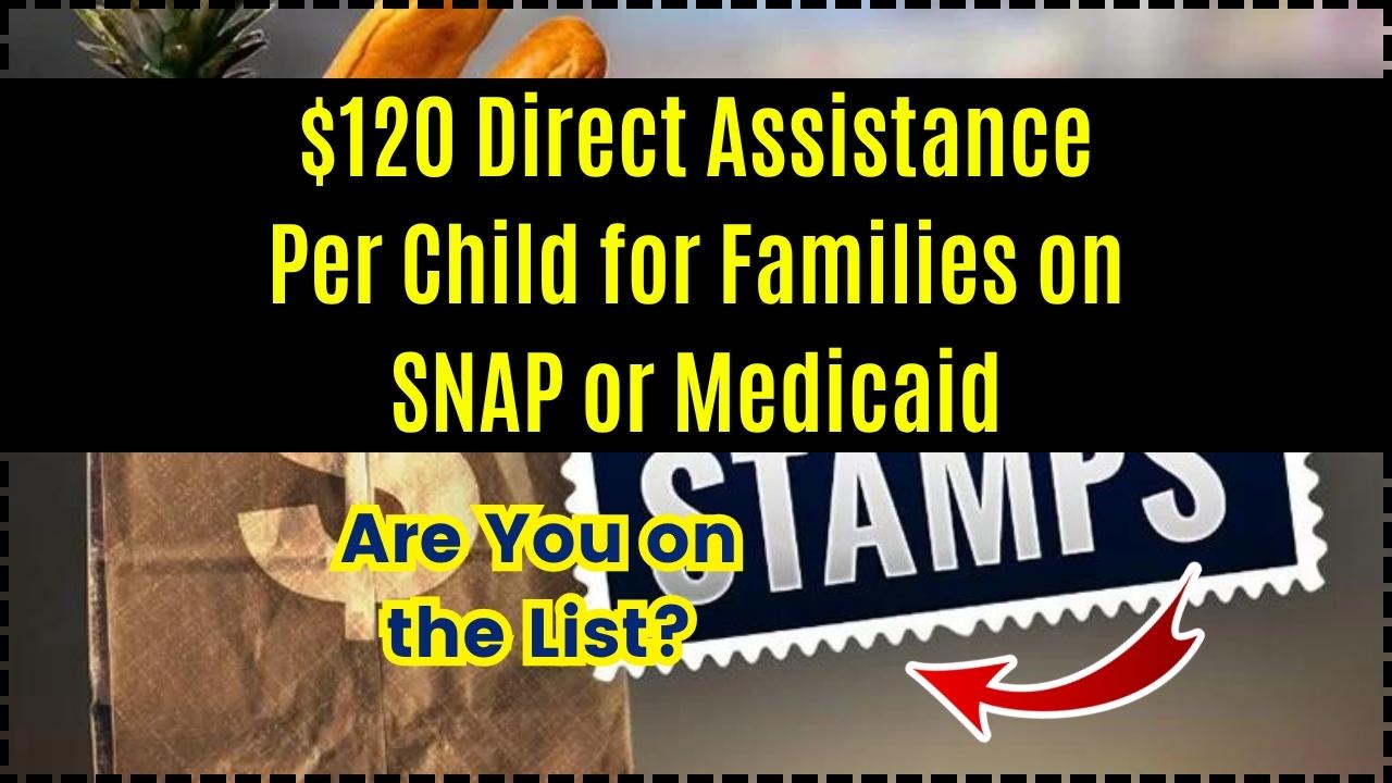 Confirmed $120 Direct Assistance Per Child for Families on SNAP or Medicaid