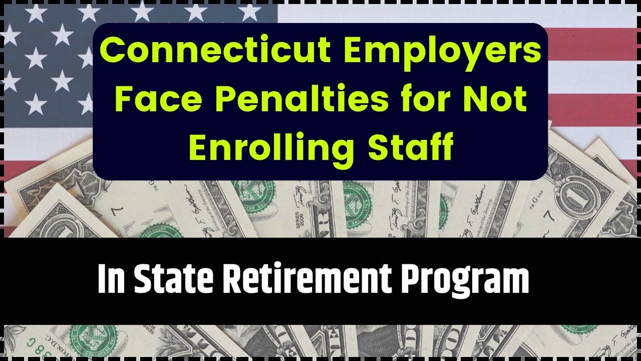 Connecticut Employers Face Penalties for Not Enrolling Staff in State Retirement Program