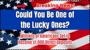 Could You Be One of the Lucky Ones Millions of Americans Set to Receive $1,000 Direct Deposits