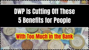 DWP Is Cutting Off These 5 Benefits for People With Too Much in the Bank