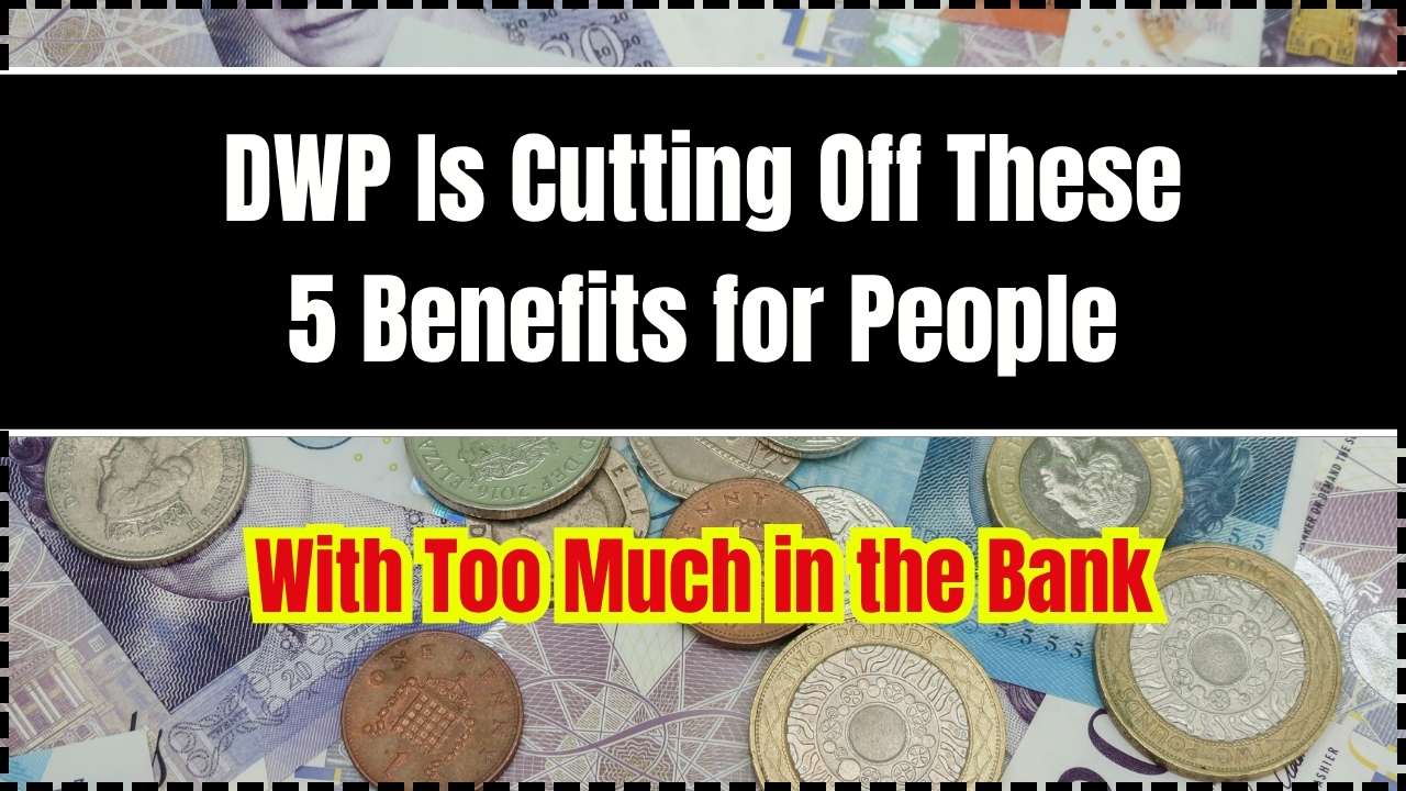 DWP Is Cutting Off These 5 Benefits for People With Too Much in the Bank