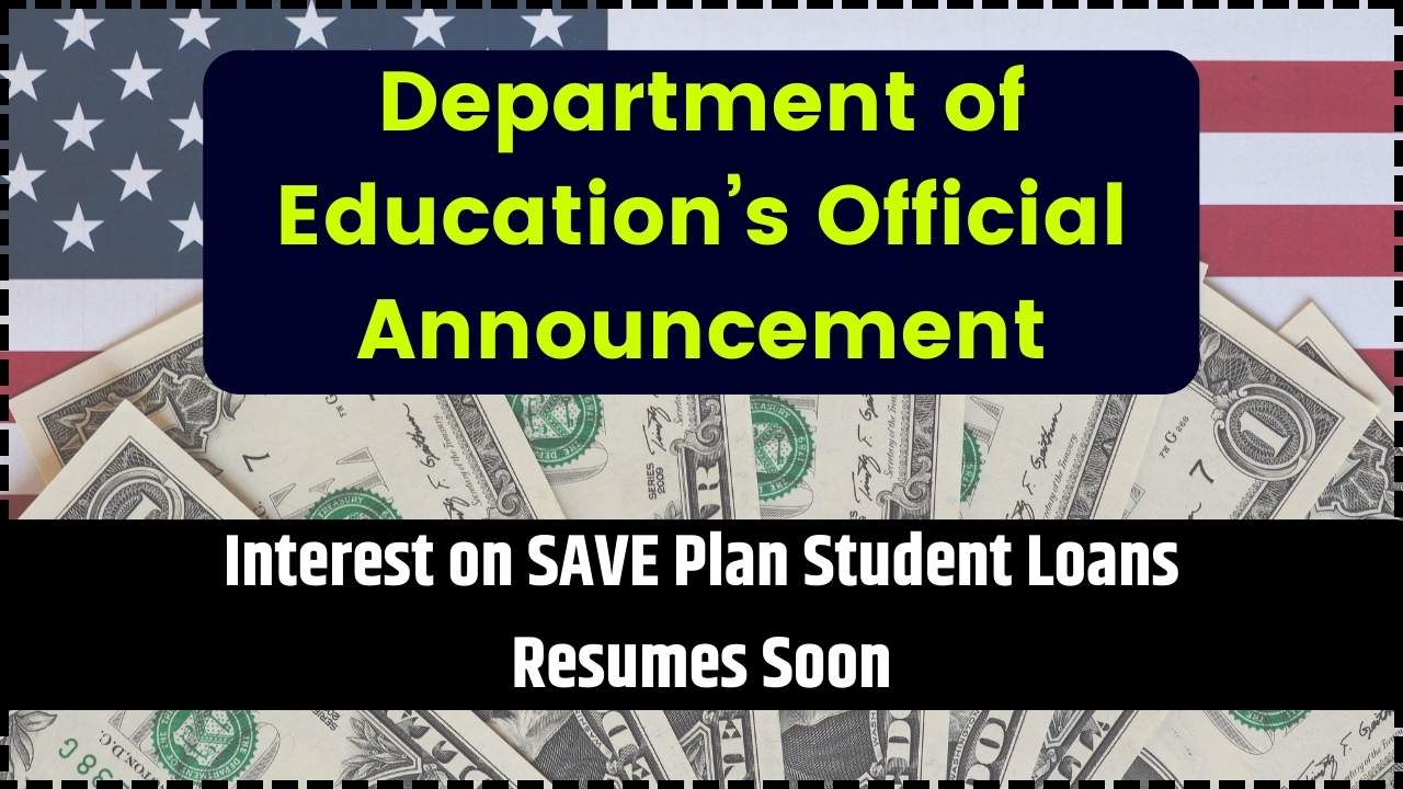 Department of Education’s Official Announcement Interest on SAVE Plan Student Loans Resumes Soon