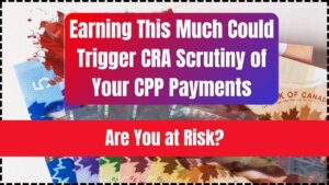 Earning This Much Could Trigger CRA Scrutiny of Your CPP Payments