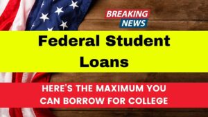 Federal Student Loans Here’s the Maximum You Can Borrow for College