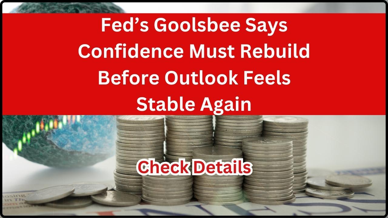 Fed’s Goolsbee Says Confidence Must Rebuild Before Outlook Feels Stable Again