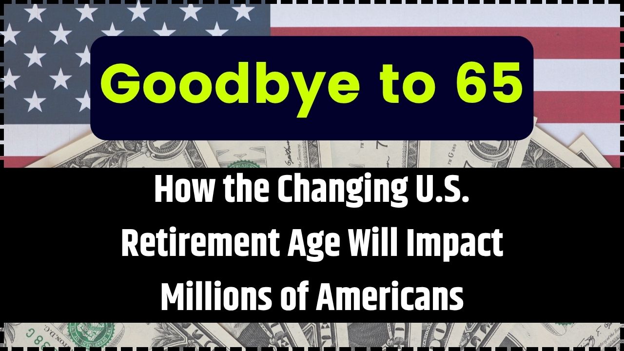 Goodbye to 65 How the Changing U.S. Retirement Age Will Impact Millions of Americans
