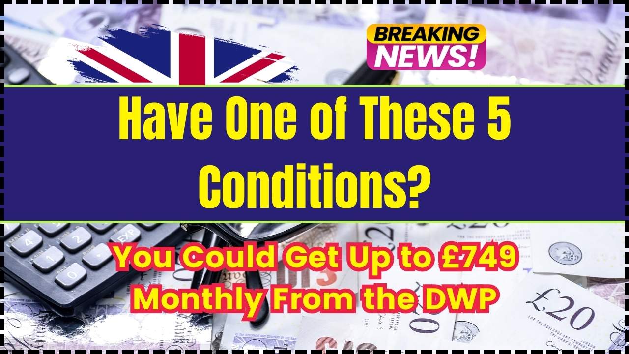 Have One of These 5 Conditions You Could Get Up to £749 Monthly From the DWP