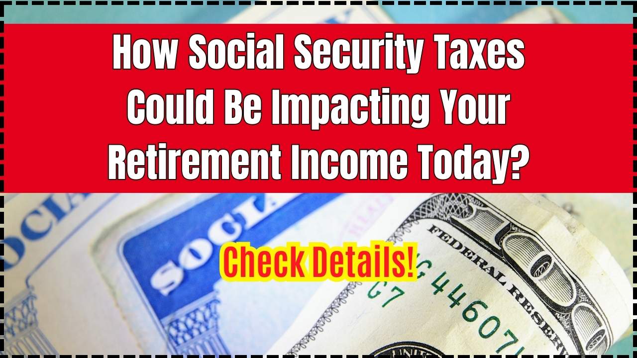How Social Security Taxes Could Be Impacting Your Retirement Income Today