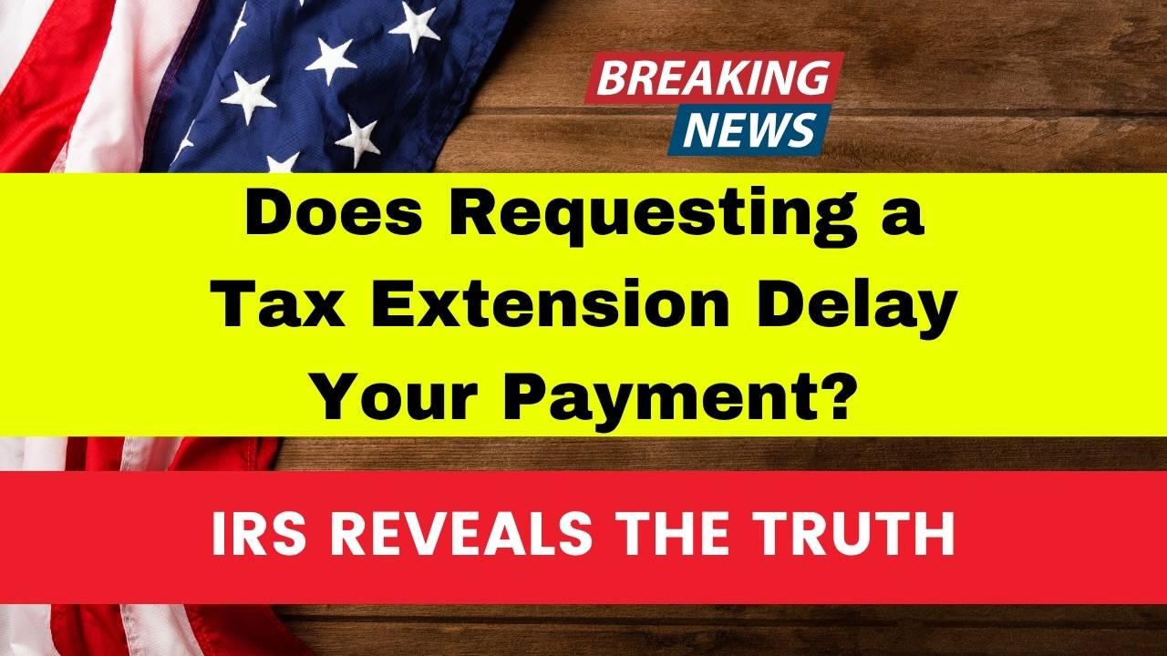 IRS Reveals the Truth Does Requesting a Tax Extension Delay Your Payment