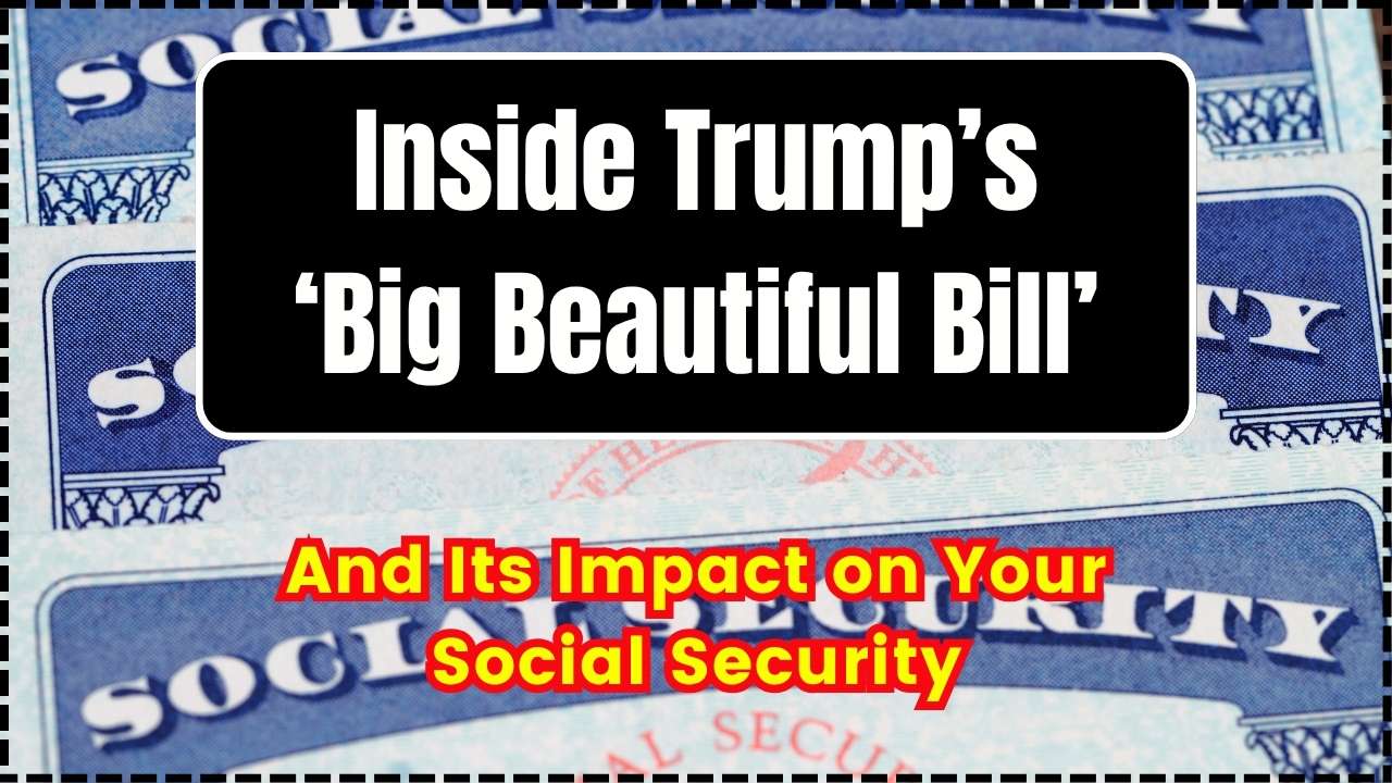 Inside Trump’s ‘Big Beautiful Bill’ and Its Impact on Your Social Security