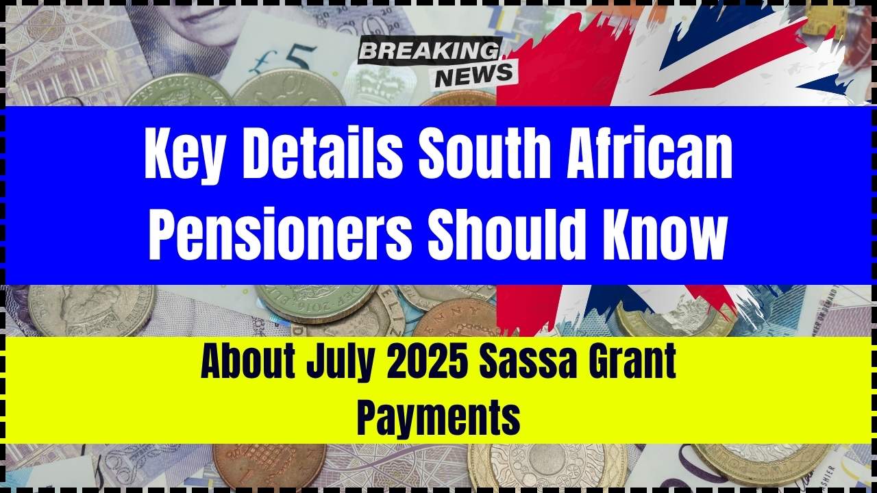 Key Details South African Pensioners Should Know About July 2025 SASSA Grant Payments