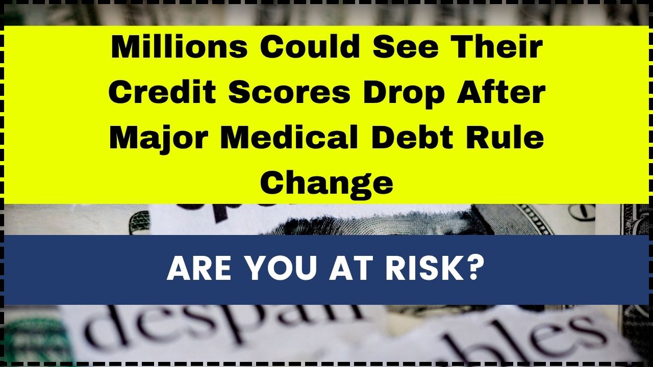 Millions Could See Their Credit Scores Drop After Major Medical Debt Rule Change
