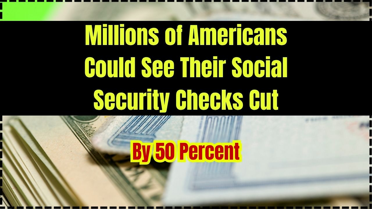 Millions of Americans Could See Their Social Security Checks Cut by 50 Percent