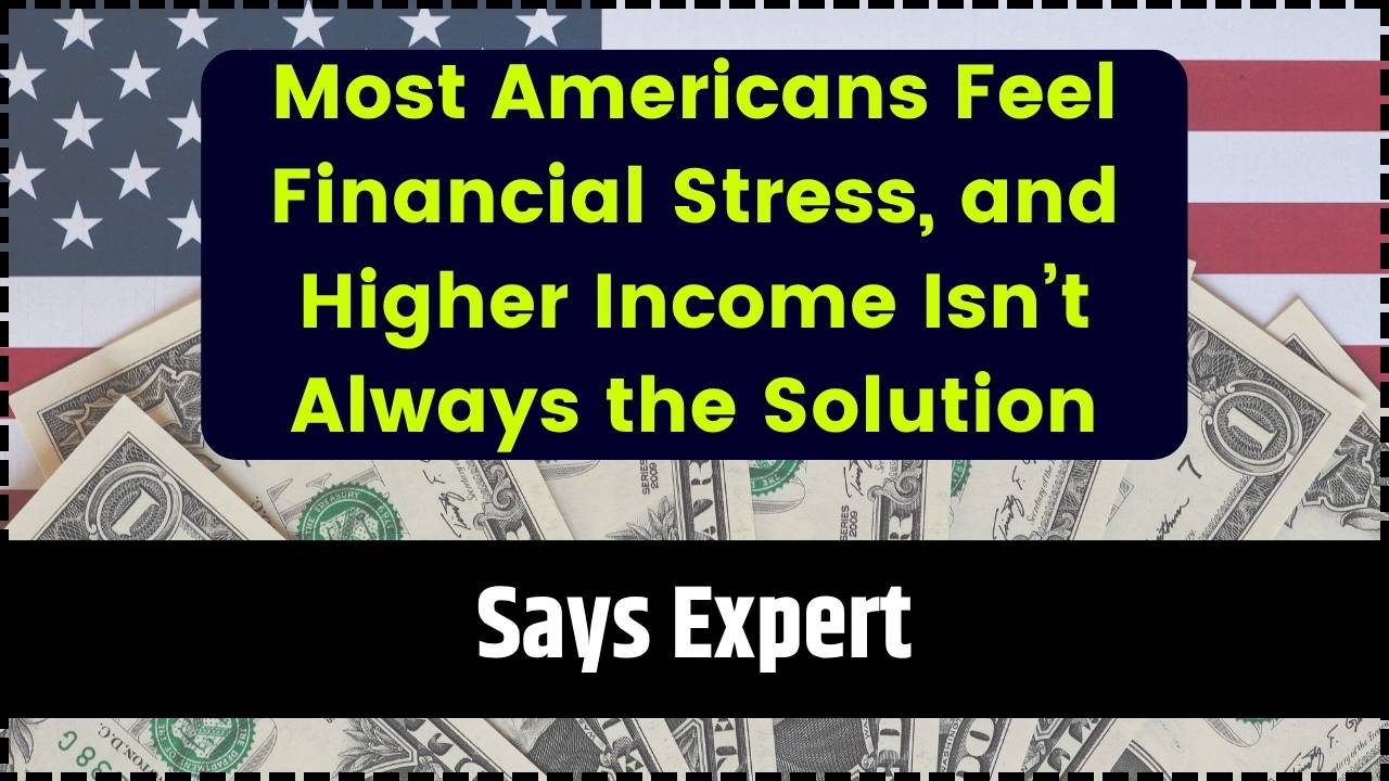 Most Americans Feel Financial Stress, and Higher Income Isn’t Always the Solution