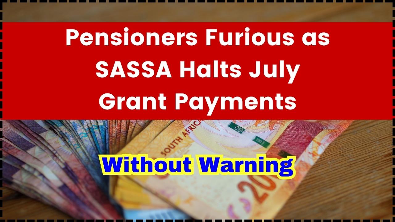 Pensioners Furious as SASSA Halts July Grant Payments Without Warning