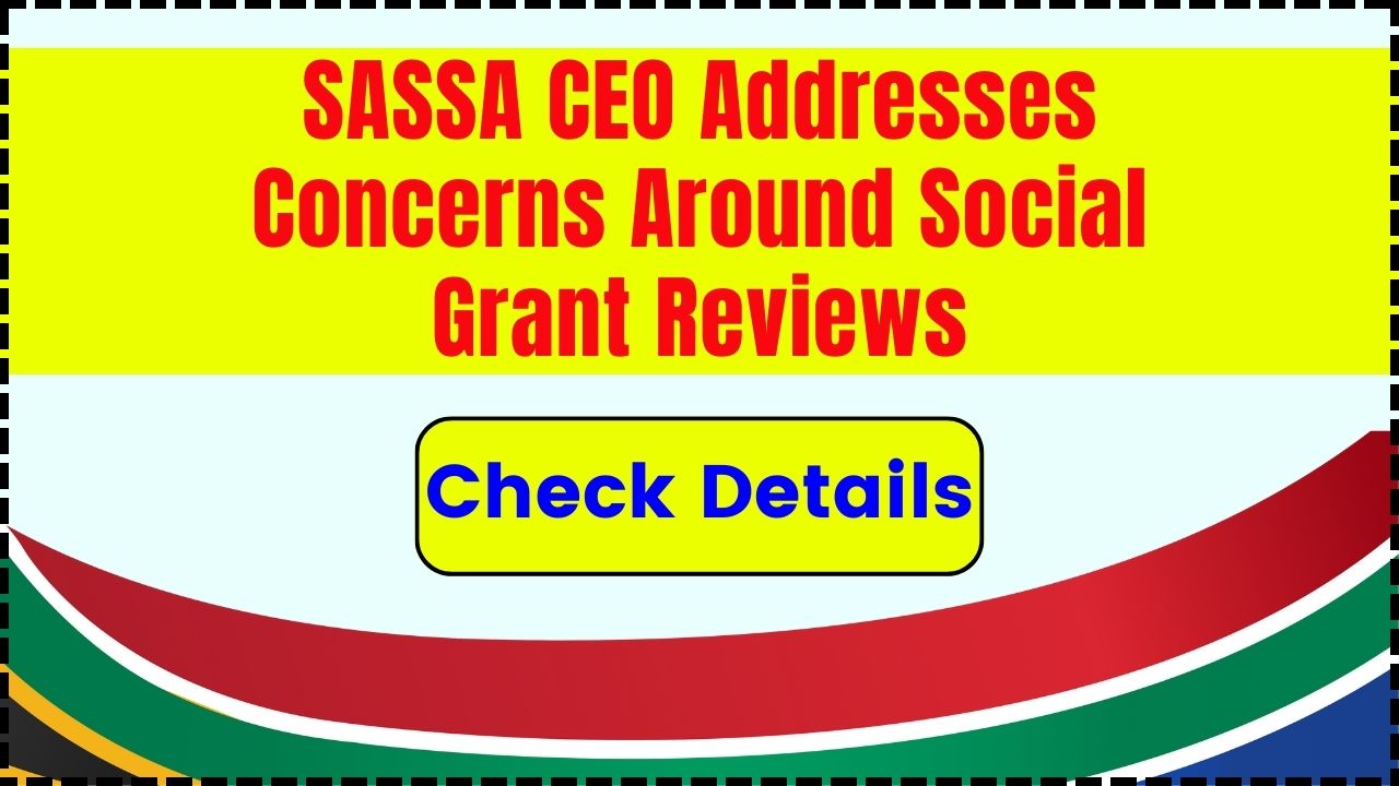 SASSA CEO Addresses Concerns Around Social Grant Reviews