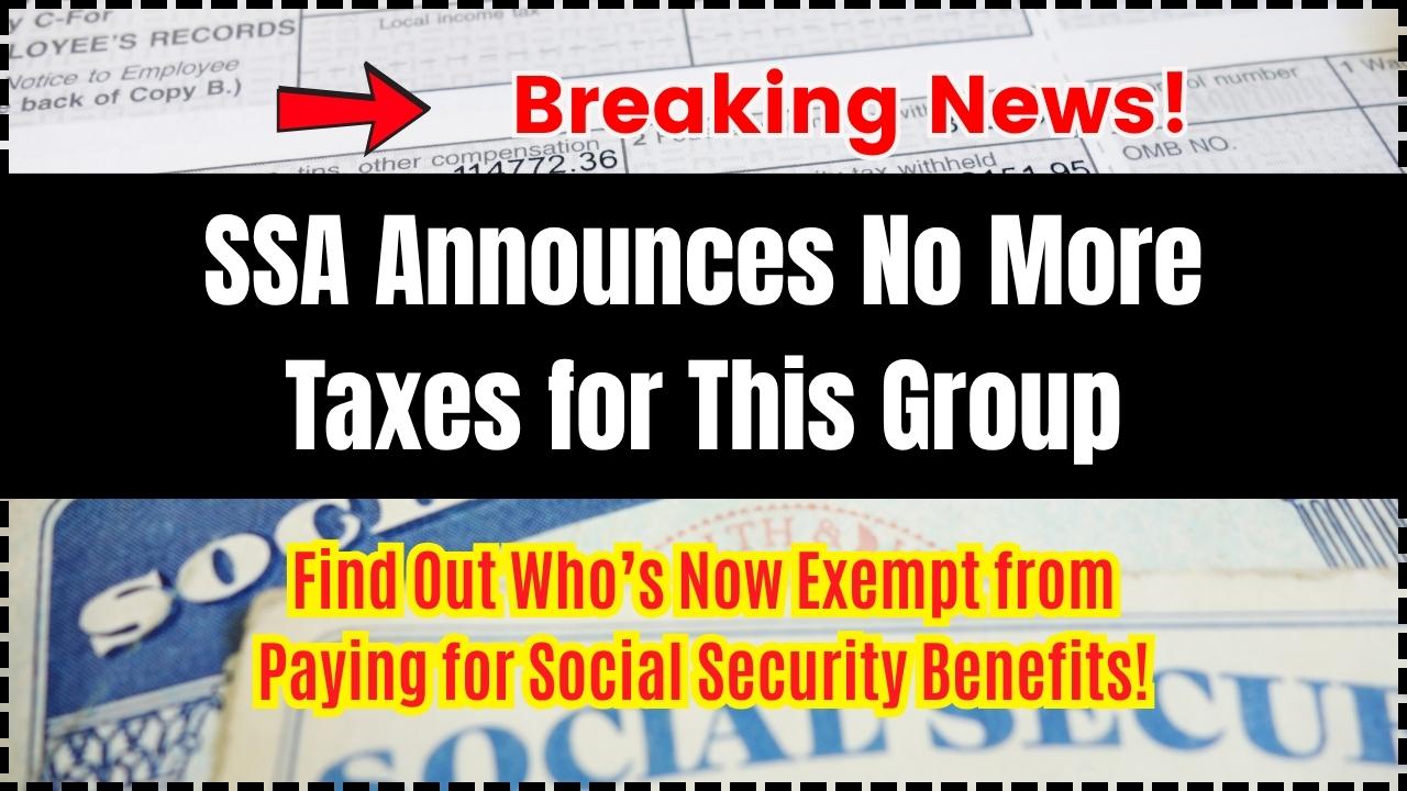 SSA Announces No More Taxes for This Group—Find Out Who’s Now Exempt from Paying for Social Security Benefits!