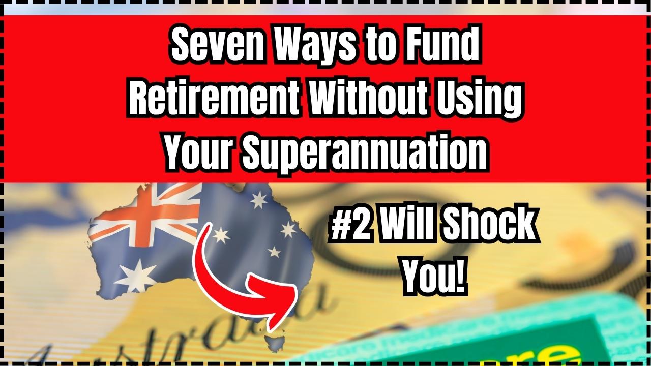 Seven Ways to Fund Retirement Without Using Your Superannuation