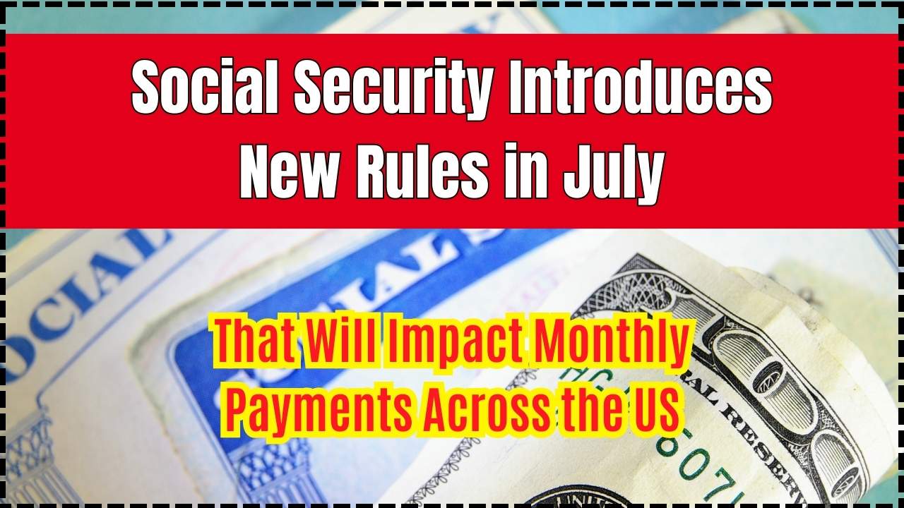 Social Security Introduces New Rules in July That Will Impact Monthly Payments Across the US