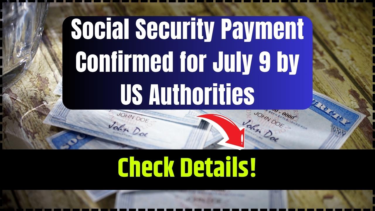 Social Security Payment Confirmed for July 9 by US Authorities