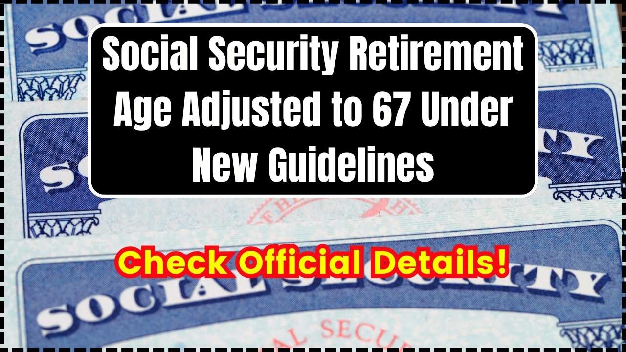Social Security Retirement Age Adjusted to 67 Under New Guidelines