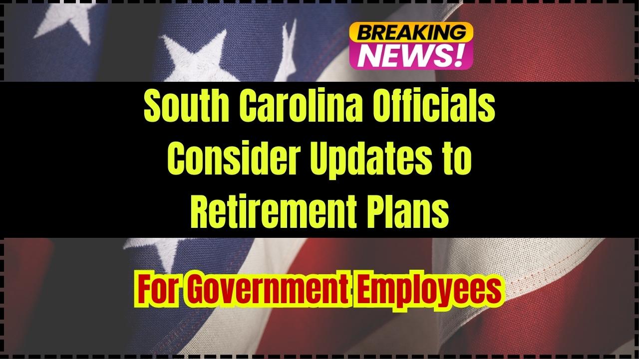 South Carolina Officials Consider Updates to Retirement Plans for Government Employees
