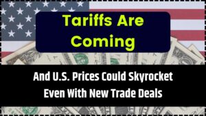 Tariffs Are Coming — And U.S. Prices Could Skyrocket Even With New Trade Deals