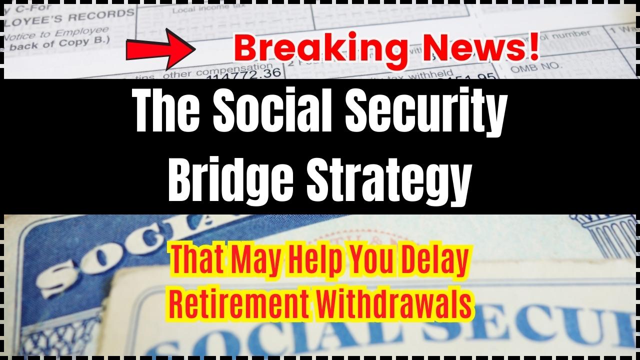 The Social Security Bridge Strategy That May Help You Delay Retirement Withdrawals