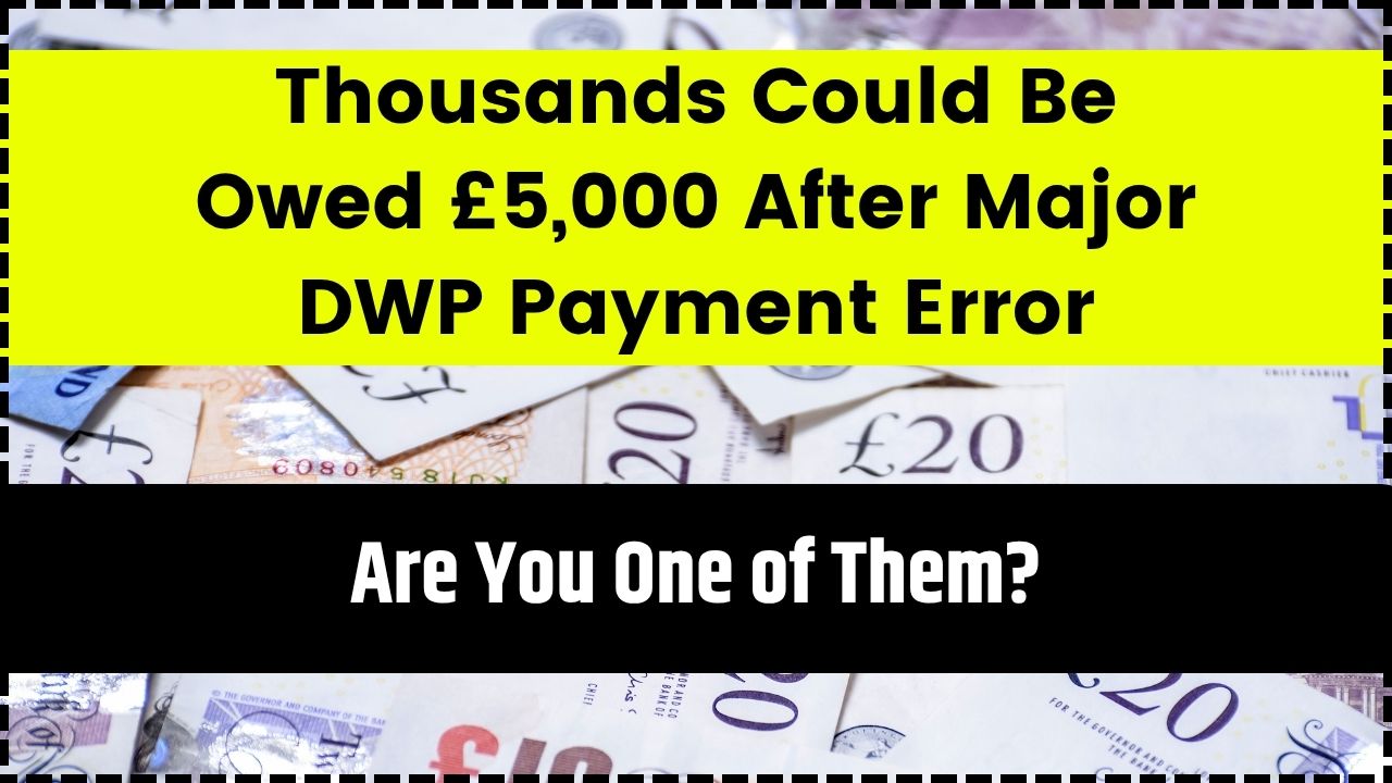 Thousands Could Be Owed £5,000 After Major DWP Payment Error