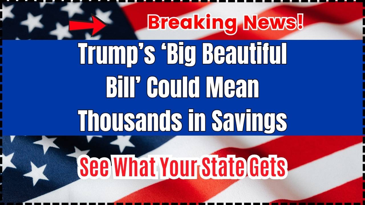 Trump’s ‘Big Beautiful Bill’ Could Mean Thousands in Savings