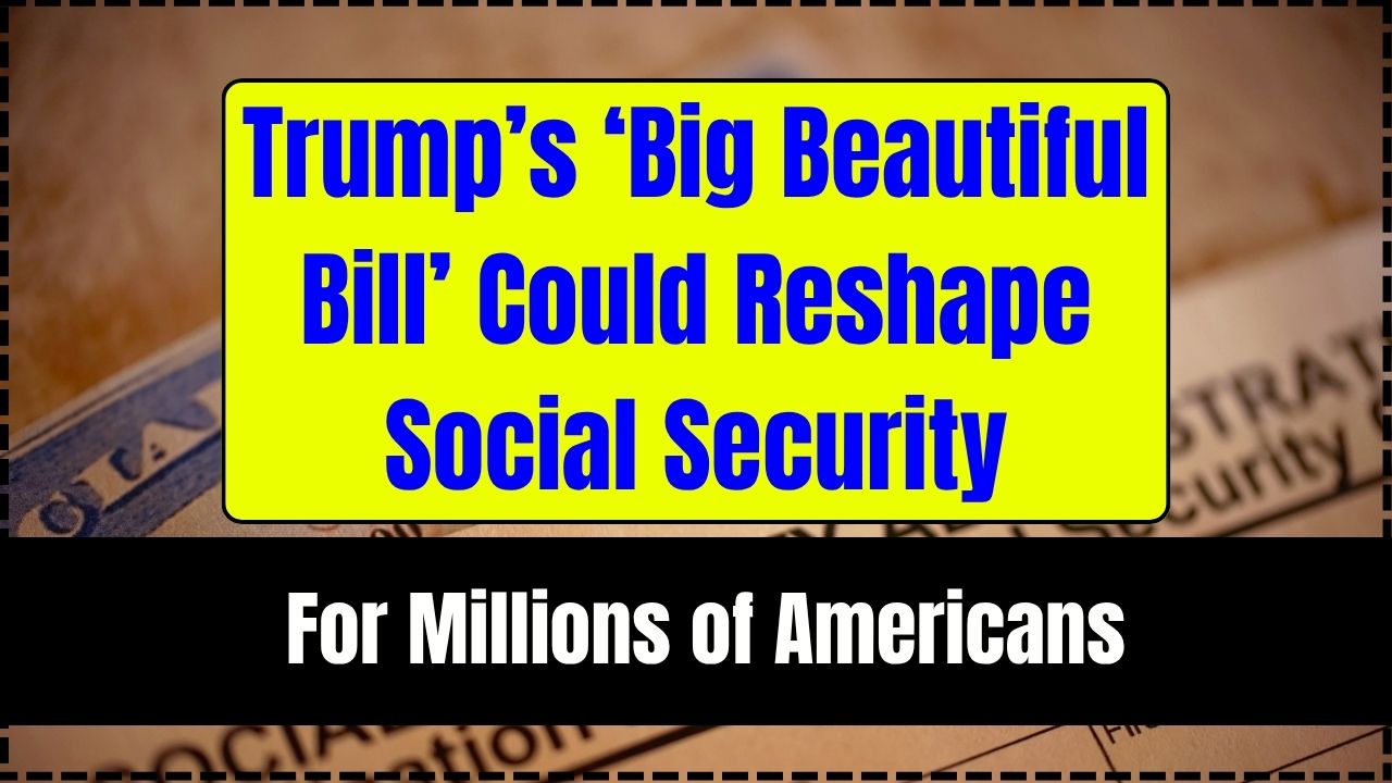 Trump’s ‘Big Beautiful Bill’ Could Reshape Social Security for Millions of Americans