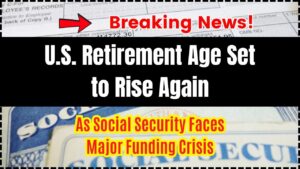 U.S. Retirement Age Set to Rise Again as Social Security Faces Major Funding Crisis