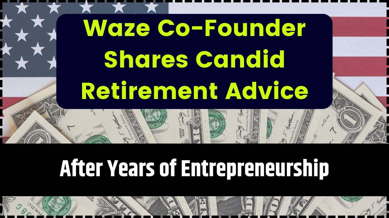 Waze Co-Founder Shares Candid Retirement Advice After Years of Entrepreneurship
